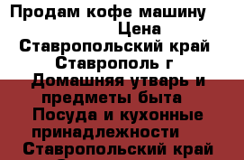 Продам кофе машину Delongi Magnifika › Цена ­ 8 000 - Ставропольский край, Ставрополь г. Домашняя утварь и предметы быта » Посуда и кухонные принадлежности   . Ставропольский край,Ставрополь г.